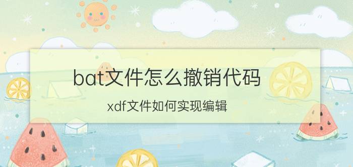 bat文件怎么撤销代码 xdf文件如何实现编辑？